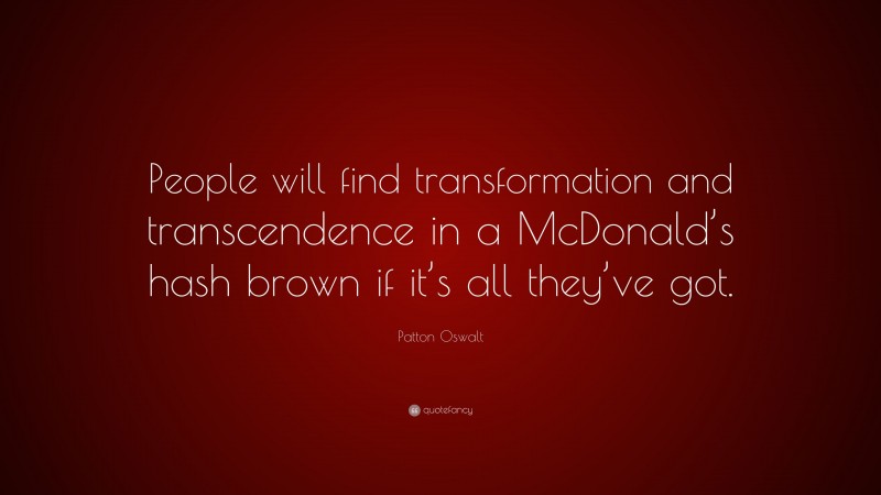 Patton Oswalt Quote: “People will find transformation and transcendence in a McDonald’s hash brown if it’s all they’ve got.”