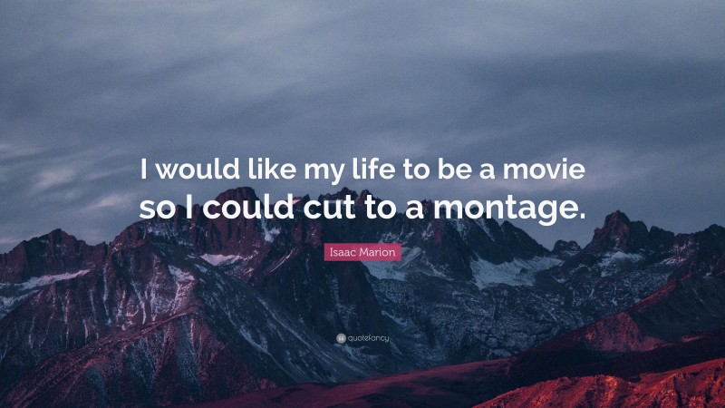 Isaac Marion Quote: “I would like my life to be a movie so I could cut to a montage.”
