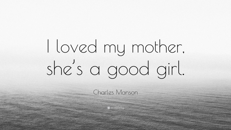 Charles Manson Quote: “I loved my mother, she’s a good girl.”