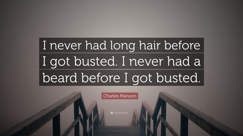 Charles Manson Quote: “I never had long hair before I got busted. I never had a beard before I got busted.”