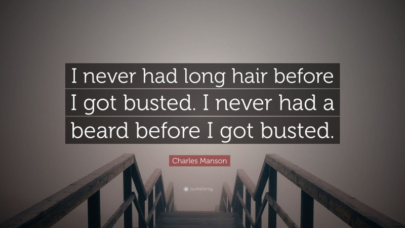 Charles Manson Quote: “I never had long hair before I got busted. I never had a beard before I got busted.”