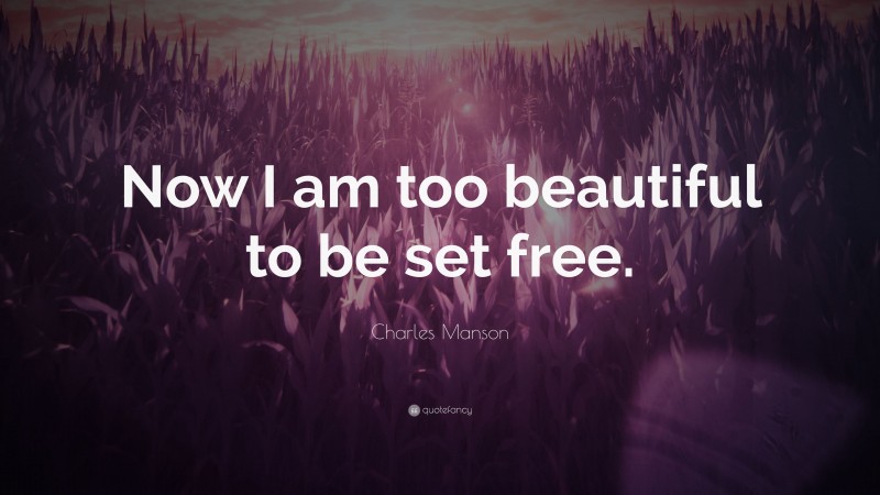 Charles Manson Quote: “Now I am too beautiful to be set free.”