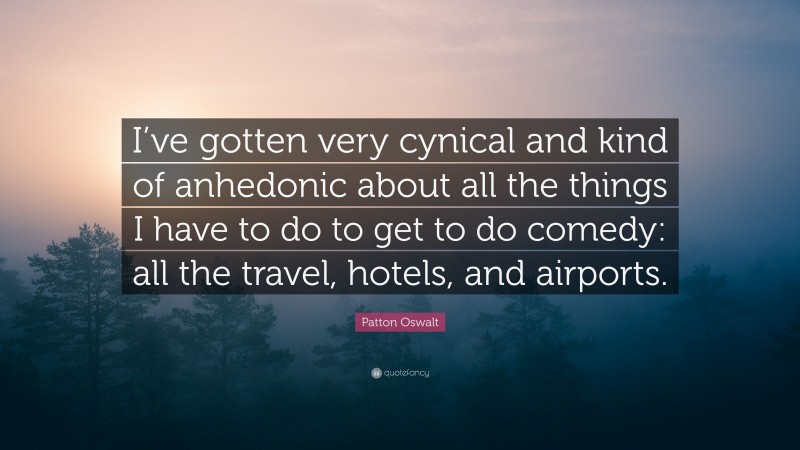 Patton Oswalt Quote: “I’ve gotten very cynical and kind of anhedonic about all the things I have to do to get to do comedy: all the travel, hotels, and airports.”
