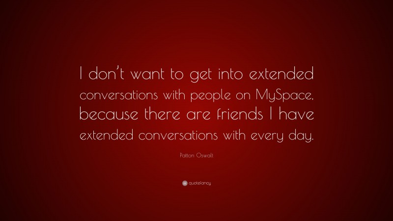 Patton Oswalt Quote: “I don’t want to get into extended conversations with people on MySpace, because there are friends I have extended conversations with every day.”