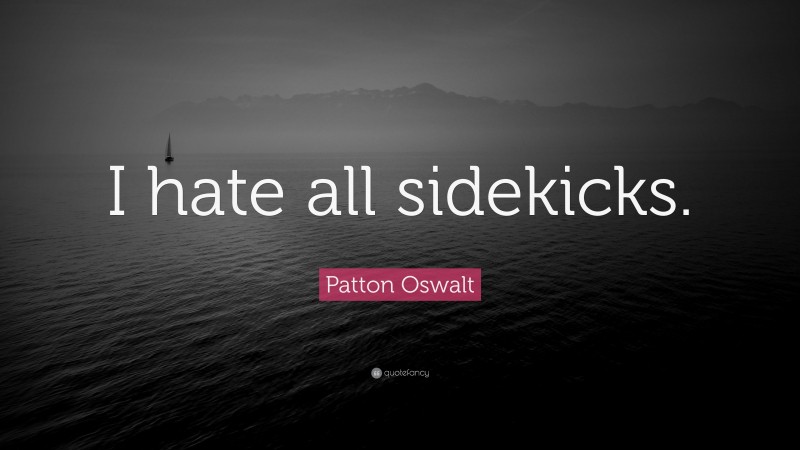Patton Oswalt Quote: “I hate all sidekicks.”