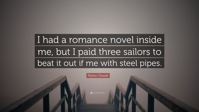 Patton Oswalt Quote: “I had a romance novel inside me, but I paid three sailors to beat it out if me with steel pipes.”