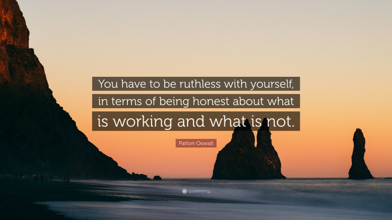 Patton Oswalt Quote: “You have to be ruthless with yourself, in terms of being honest about what is working and what is not.”