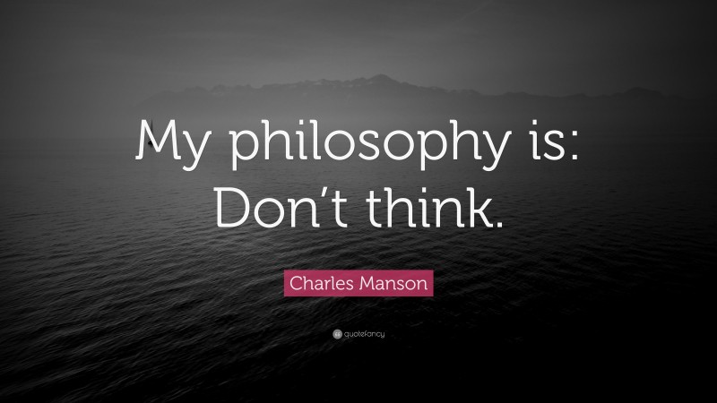 Charles Manson Quote: “My philosophy is: Don’t think.”