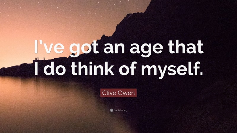 Clive Owen Quote: “I’ve got an age that I do think of myself.”