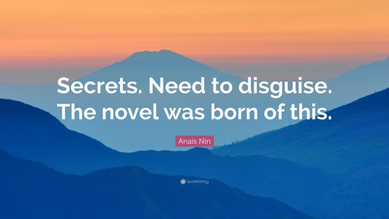 Anaïs Nin Quote: “Secrets. Need to disguise. The novel was born of this.”