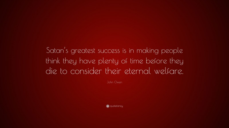 John Owen Quote: “Satan’s greatest success is in making people think they have plenty of time before they die to consider their eternal welfare.”