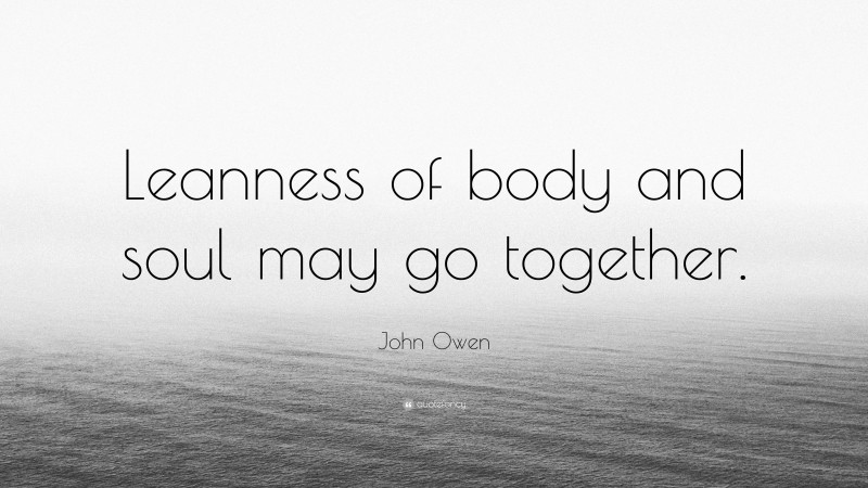 John Owen Quote: “Leanness of body and soul may go together.”