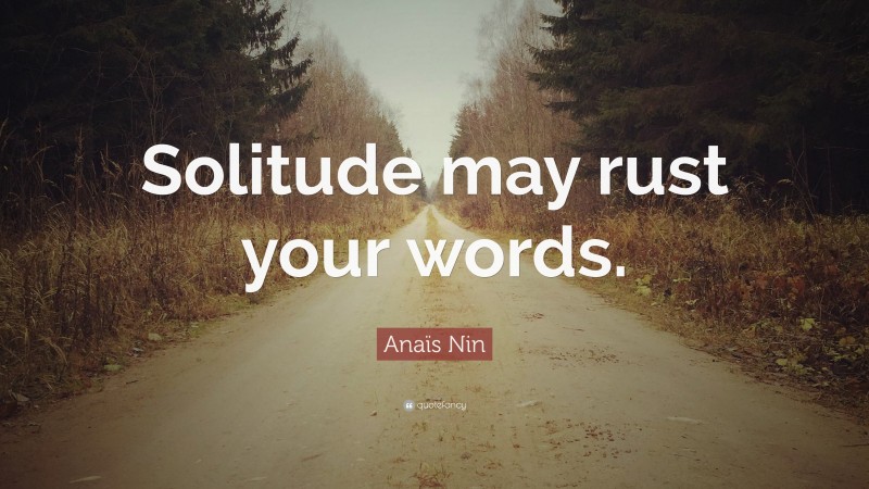 Anaïs Nin Quote: “Solitude may rust your words.”