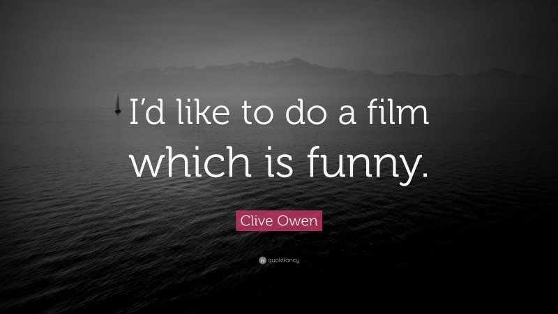 Clive Owen Quote: “I’d like to do a film which is funny.”