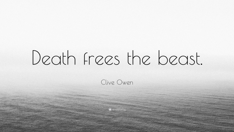 Clive Owen Quote: “Death frees the beast.”