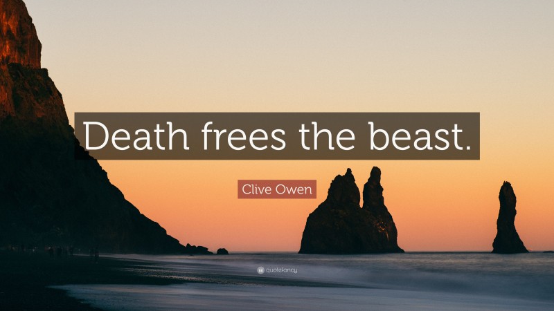Clive Owen Quote: “Death frees the beast.”