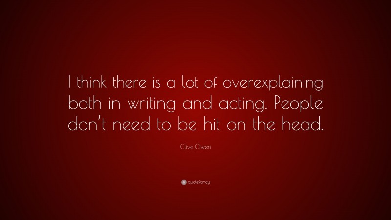 Clive Owen Quote: “I think there is a lot of overexplaining both in writing and acting. People don’t need to be hit on the head.”