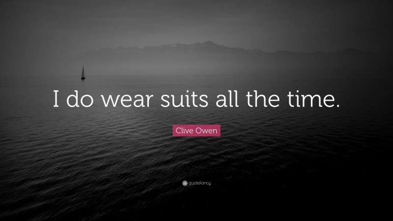 Clive Owen Quote: “I do wear suits all the time.”