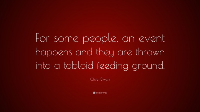 Clive Owen Quote: “For some people, an event happens and they are thrown into a tabloid feeding ground.”