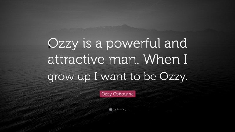 Ozzy Osbourne Quote: “Ozzy is a powerful and attractive man. When I grow up I want to be Ozzy.”