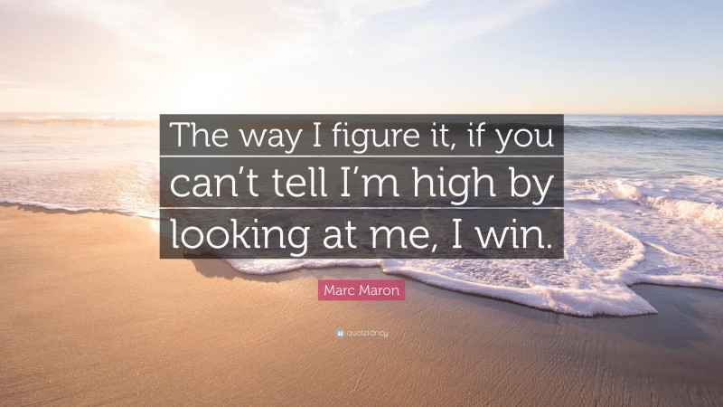 Marc Maron Quote: “The way I figure it, if you can’t tell I’m high by looking at me, I win.”