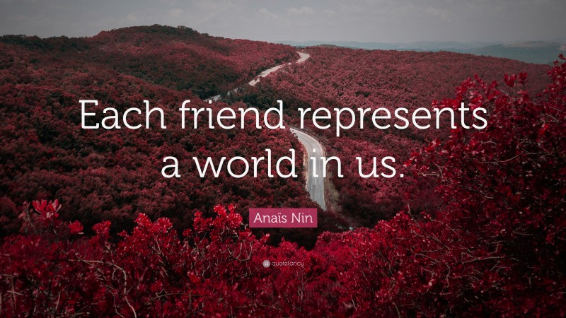 Anaïs Nin Quote: “Each friend represents a world in us.”
