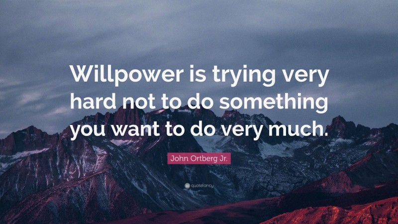 John Ortberg Jr. Quote: “Willpower is trying very hard not to do something you want to do very much.”