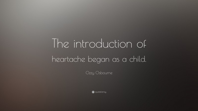 Ozzy Osbourne Quote: “The introduction of heartache began as a child.”