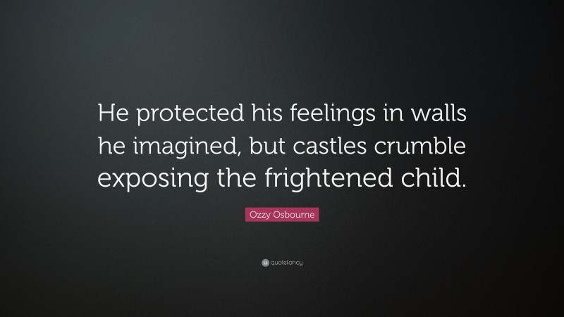 Ozzy Osbourne Quote: “He protected his feelings in walls he imagined, but castles crumble exposing the frightened child.”