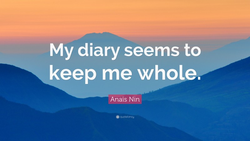 Anaïs Nin Quote: “My diary seems to keep me whole.”