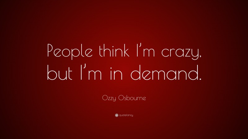 Ozzy Osbourne Quote: “People think I’m crazy, but I’m in demand.”