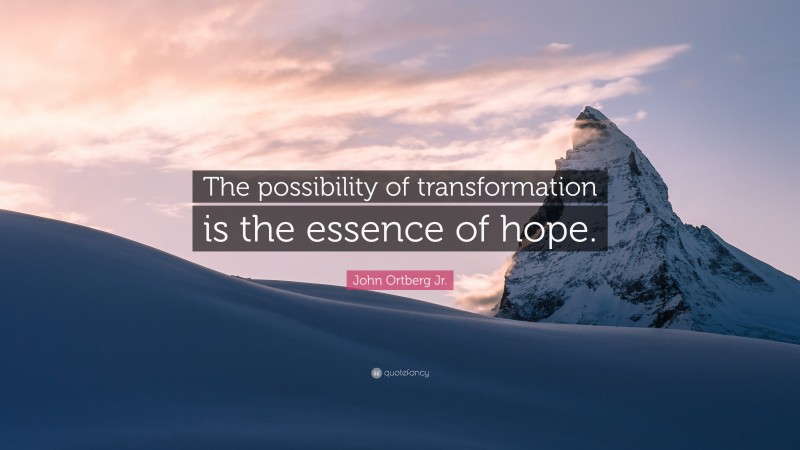 John Ortberg Jr. Quote: “The possibility of transformation is the essence of hope.”
