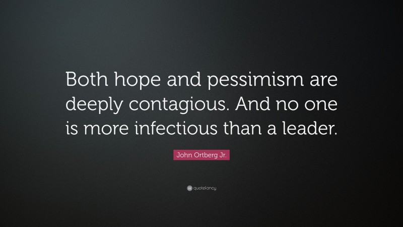 John Ortberg Jr. Quote: “Both hope and pessimism are deeply contagious. And no one is more infectious than a leader.”