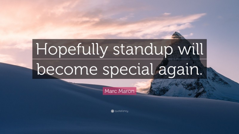 Marc Maron Quote: “Hopefully standup will become special again.”