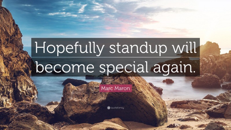 Marc Maron Quote: “Hopefully standup will become special again.”