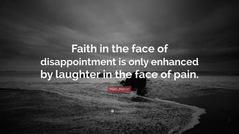 Marc Maron Quote: “Faith in the face of disappointment is only enhanced by laughter in the face of pain.”