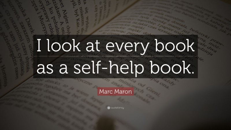 Marc Maron Quote: “I look at every book as a self-help book.”