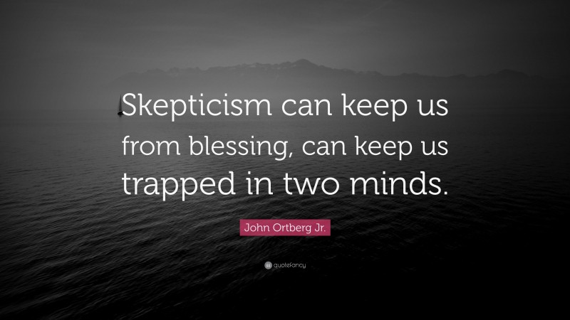 John Ortberg Jr. Quote: “Skepticism can keep us from blessing, can keep us trapped in two minds.”