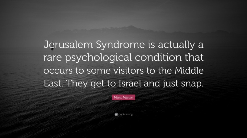 Marc Maron Quote: “Jerusalem Syndrome is actually a rare psychological condition that occurs to some visitors to the Middle East. They get to Israel and just snap.”