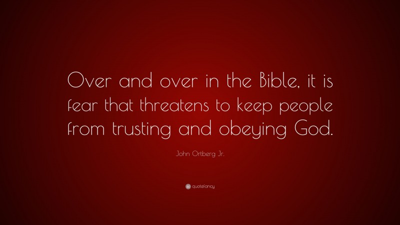 John Ortberg Jr. Quote: “Over and over in the Bible, it is fear that threatens to keep people from trusting and obeying God.”