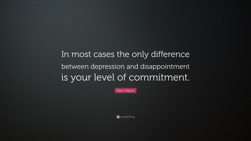 Marc Maron Quote: “In most cases the only difference between depression and disappointment is your level of commitment.”