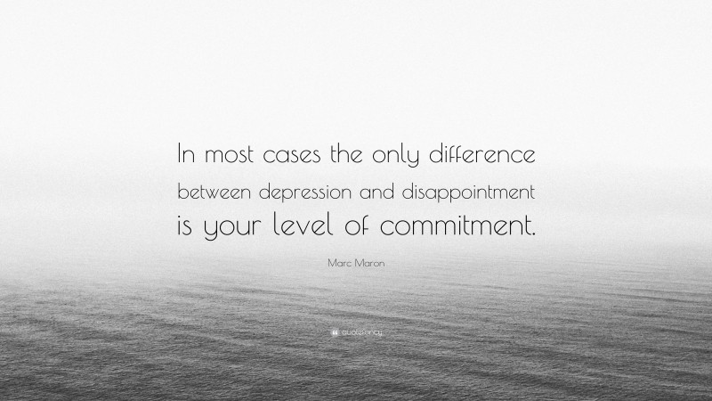 Marc Maron Quote: “In most cases the only difference between depression and disappointment is your level of commitment.”