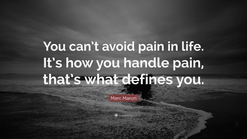 Marc Maron Quote: “You can’t avoid pain in life. It’s how you handle pain, that’s what defines you.”