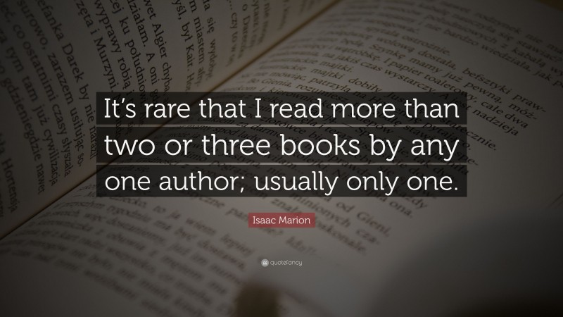 Isaac Marion Quote: “It’s rare that I read more than two or three books by any one author; usually only one.”