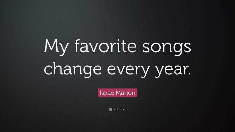Isaac Marion Quote: “My favorite songs change every year.”