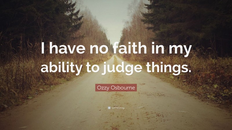 Ozzy Osbourne Quote: “I have no faith in my ability to judge things.”