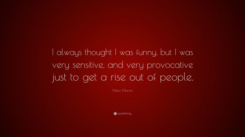 Marc Maron Quote: “I always thought I was funny, but I was very sensitive, and very provocative just to get a rise out of people.”