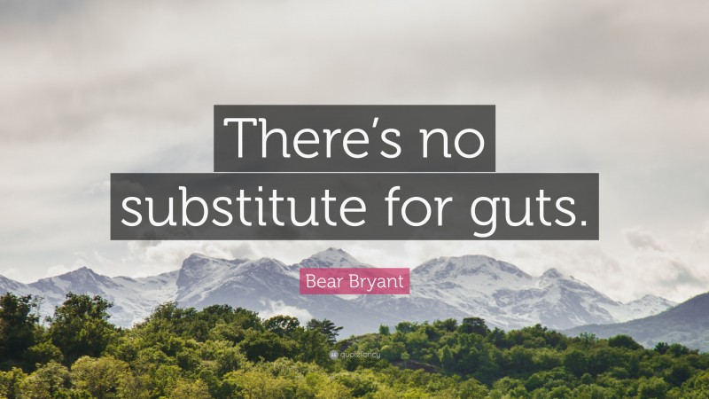 Bear Bryant Quote: “There’s no substitute for guts.”