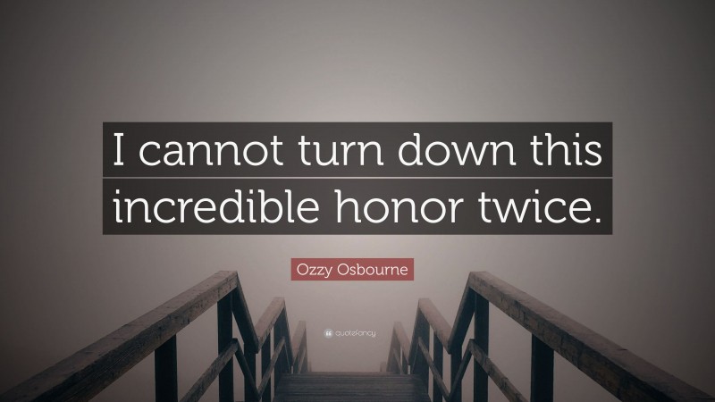 Ozzy Osbourne Quote: “I cannot turn down this incredible honor twice.”