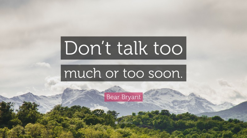 Bear Bryant Quote: “Don’t talk too much or too soon.”